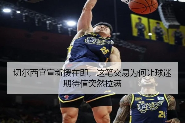 切尔西官宣新援在即，这笔交易为何让球迷期待值突然拉满 | kaiyunweb